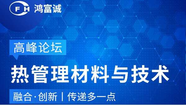 會議動態(tài)丨鴻富誠邀您參加第三屆熱管理材料與技術(shù)高峰論壇